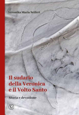 Il sudario della Veronica e il volto santo. Storia e devozione Veronika Maria Seifert