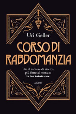Corso di rabdomanzia. Usa il motore di ricerca più forte al mondo: la tua intuizione Uri Geller