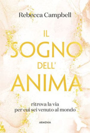 Il sogno dell'anima. Ritrova la via per cui sei venuto al mondo Rebecca Campbell