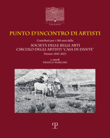 Punto d'incontro di artisti. Contributi per i 180 anni della Società delle Belle Arti Circolo degli Artisti «Casa di Dante» (1843-2023). Ediz. 