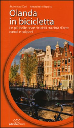 Olanda in bicicletta. Le più belle piste ciclabili tra città d'arte, canali e tulipani Francesca Cosi