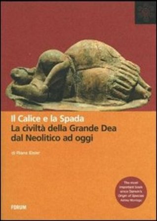 Il calice e la spada. La civiltà della grande dea dal neolitico ad oggi Riane Eisler