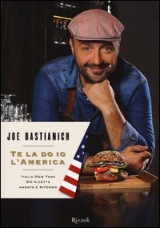 Te la do io l'America. Italia-New York 50 ricette andata e ritorno Joe Bastianich