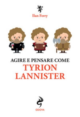 Agire e pensare come Tyrion Lannister Ilan Ferry
