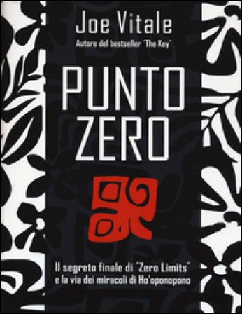Punto zero. Il segreto finale di «Zero limits» e la via dei miracoli di Ho'oponopono Joe Vitale