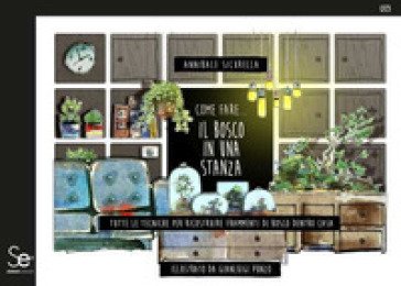 Come fare... il bosco in una stanza. Tutte le tecniche per ricostruire frammenti di bosco dentro casa Annibale Sicurella