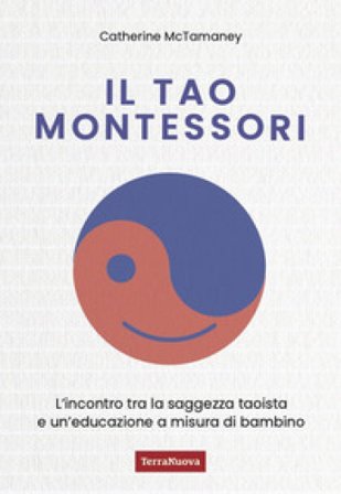 Il Tao Montessori. L'incontro tra la saggezza taoista e un'educazione a misura di bambino Catherine McTamaney
