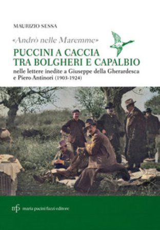 «Andrò nelle maremme». Puccini a caccia tra Bolgheri e Capalbio. Lettere al marchese Piero Antinori e al conte Giuseppe Della Gherardesca Maurizio 