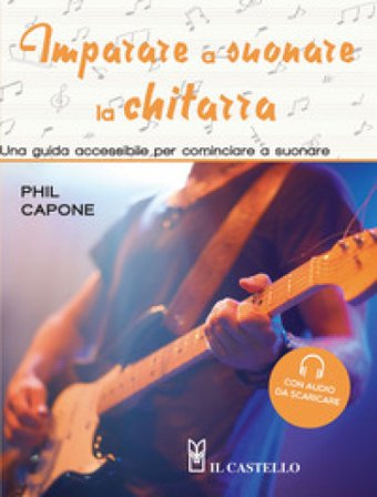 Imparare a suonare la chitarra. Una guida accessibile per cominciare a suonare. Ediz. a colori. Con File audio per il download Phil Capone