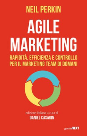 Agile marketing. Rapidità, efficienza e controllo per il marketing team di domani Neil Perkin