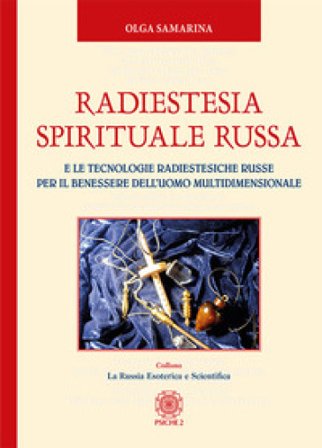 Radiestesia spirituale Russa. E le tecnologie radiestesiche russe per il benessere dell'uomo multidimensionale Olga Samarina