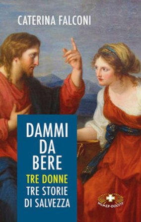 Dammi da bere. Tre donne. Tre storie di salvezza Caterina Falconi