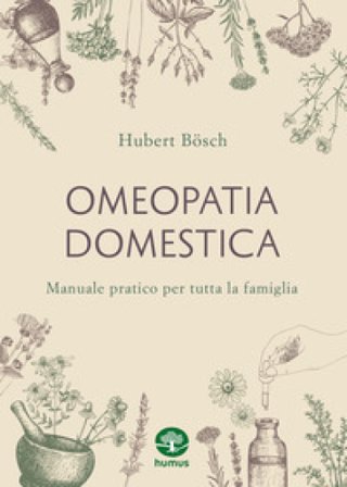 Omeopatia domestica. Manuale pratico per tutta la famiglia Hubert Bösch