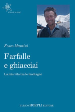 Farfalle e ghiacciai. La mia vita tra le montagne Fosco Maraini