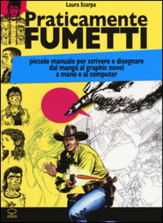 Praticamente fumetti. Piccolo manuale per scrivere e disegnare dal manga al graphic novel a mano e al computer Laura Scarpa