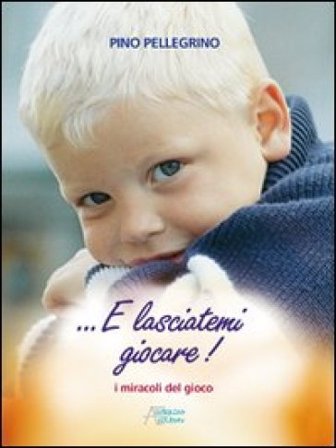 E lasciatemi giocare! I miracoli del gioco Pino Pellegrino