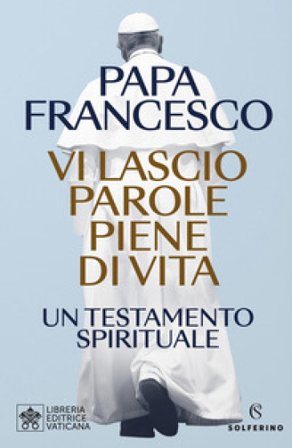 Vi lascio parole piene di vita. Un testamento spirituale Papa Francesco (Jorge Mario Bergoglio)