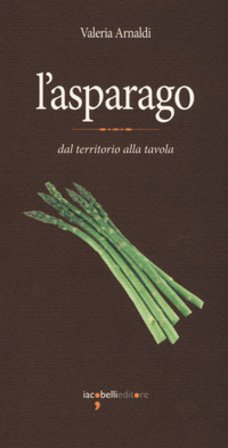 L'asparago. Dal territorio alla tavola Valeria Arnaldi