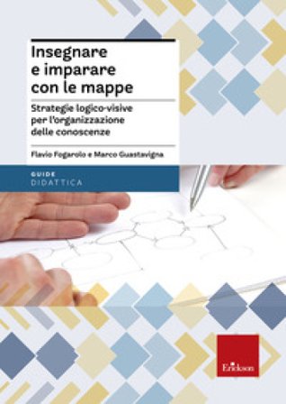 Insegnare e imparare con le mappe. Strategie logico-visive per l'organizzazione delle conoscenze Flavio Fogarolo