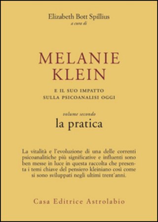 Melanie Klein e il suo impatto sulla psicoanalisi oggi. Vol. 2: La pratica Elizabeth Bott Spillius