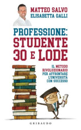 Professione: studente 30 e lode. Il metodo rivoluzionario per affrontare l'università con successo Matteo Salvo