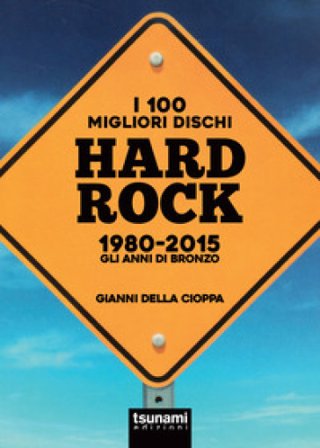 I 100 migliori dischi hard rock 1980-2015. Gli anni di bronzo Gianni Della Cioppa