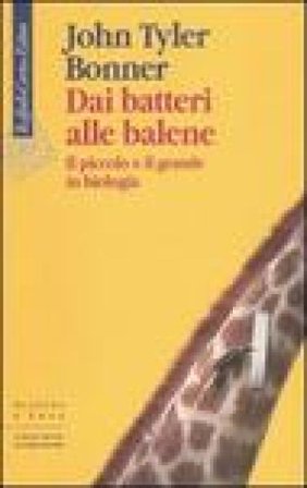 Dai batteri alle balene. Il piccolo e il grande in biologia. Ediz. illustrata John Tyler Bonner