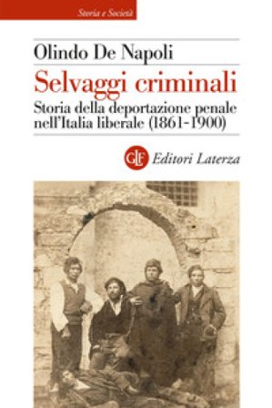 Selvaggi criminali. Storia della deportazione penale nell'Italia liberale (1861-1900) Olindo De Napoli