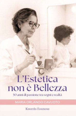 L'estetica non è bellezza. 50 anni di passione tra sogni e realtà Maria Orlando Cavuoto