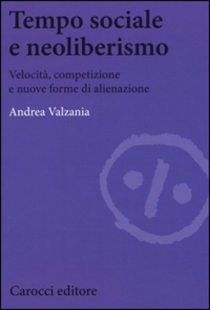 Tempo sociale e neoliberismo. Velocità, competizione e nuove forme di alienazione Andrea Valzania