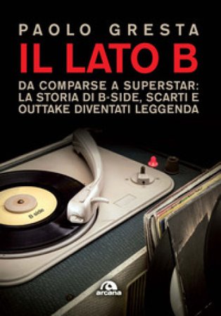 Il lato B. Da comparse a superstar: la storia di B-side scarti e outtake diventati leggenda Paolo Gresta