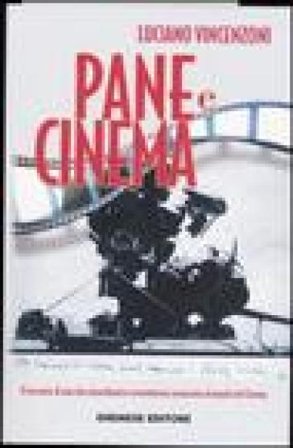 Pane e cinema. Il racconto di una vita straordinaria e avventurosa consacrata al mondo del cinema Luciano Vincenzoni