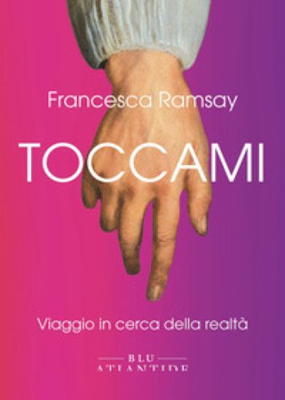 Toccami. Viaggio in cerca della realtà. Ediz. integrale Francesca Ramsay