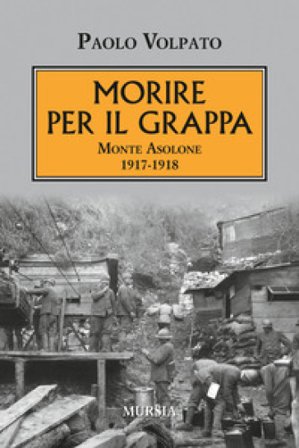 Morire per il Grappa. Monte Asolone 1917-1918 Paolo Volpato