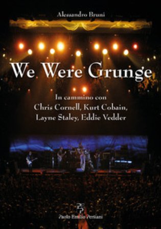 We were grunge. In cammino con Chris Cornell, Kurt Cobain, Layne Staley, Eddie Vedder Alessandro Bruni