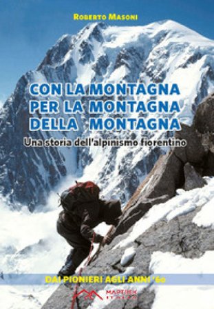 Con la montagna per la montagna della montagna. Una storia dell'alpinismo fiorentino Roberto Masoni