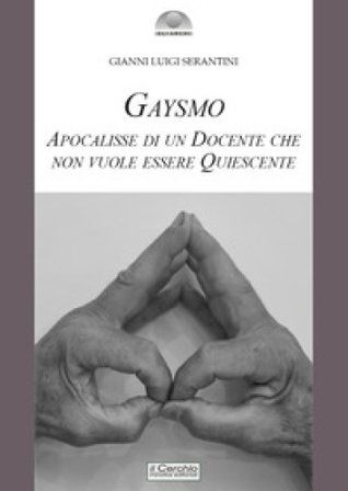Gaysmo. Apocalisse di un docente che non vuole essere quiescente Gianni Luigi Serantini