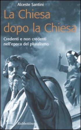 La Chiesa dopo la Chiesa. Credenti e non credenti nell'epoca del pluralismo Alceste Santini