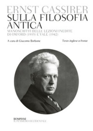 Sulla filosofia antica. Manoscritti delle lezioni inedite di Oxford (1935) e Yale (1942). Testo inglese a fronte Ernst Cassirer