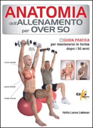 Anatomia dell'allenamento per over 50. Guida pratica per mantenersi in forma dopo i 50 anni Lance Liebman Hollis