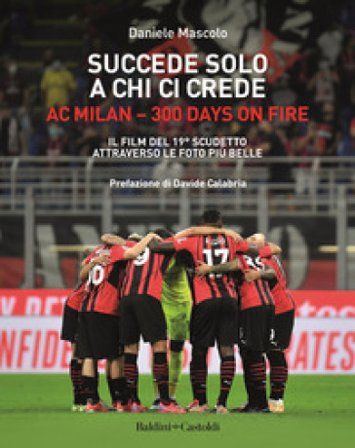 Succede solo a chi ci crede. Ac Milan. 300 days on fire. Il film del 19o scudetto attraverso le foto più belle Daniele Mascolo