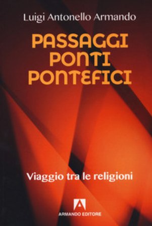 Passaggi ponti e pontefici. Viaggio tra le religioni Luigi Antonello Armando