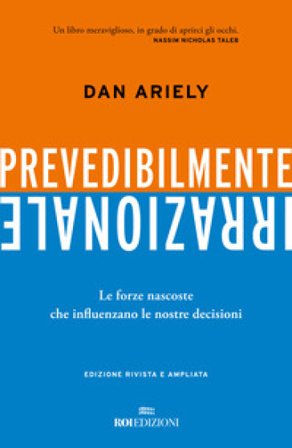Prevedibilmente irrazionale. Le forze nascoste che influenzano le nostre decisioni Dan Ariely