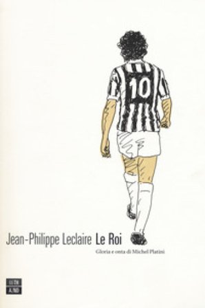 Le roi. Gloria e onta di Michel Platini Jean-Philippe Leclaire