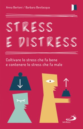 Stress e distress. Coltivare lo stress che fa bene e contenere lo stress che fa male Anna Bertoni