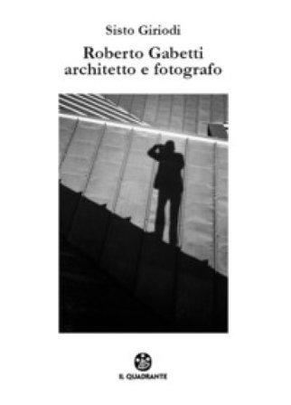 Roberto Gabetti architetto e fotografo. Ediz. illustrata Sisto Giriodi