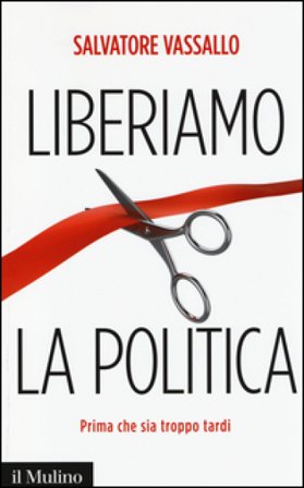 Liberiamo la politica. Prima che sia troppo tardi Salvatore Vassallo