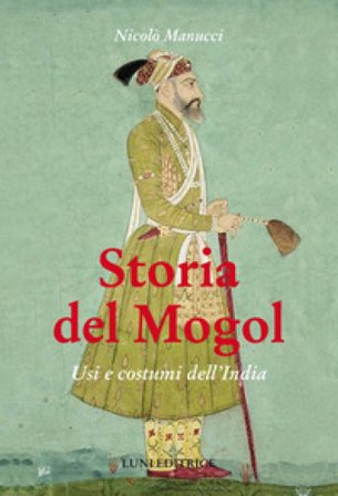 Storia del Mogol. Usi e costumi dell'India Nicolò Manucci