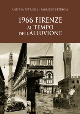 1966. Firenze al tempo dell'alluvione Andrea Petrioli