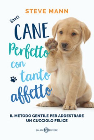 Cane perfetto con tanto affetto. Il metodo gentile per addestrare un cucciolo felice Steve Mann